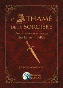 L'Athamé de la sorcière. Art, tradition et magie des lames rituelles - Mankey Jason - Melonnière Zoé - Mueller Mickie