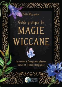 Guide pratique de magie wiccane. Initiation à l'usage des plantes, huiles et cristaux magiques - Wigington Patti - Casimiri Claire