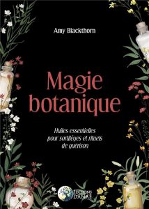 Magie botanique. Huiles essentielles pour sortilèges et rituels de guérison - Blackthorn Amy - Chardin Sylvie