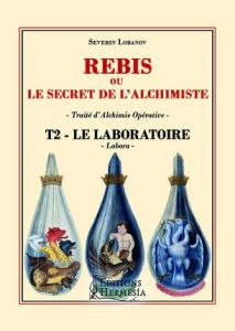 Rébis ou le secret de l'alchimiste. Traité d'alchimie opérative. Tome 2, Le laboratoire, labora - Lobanov Séverin