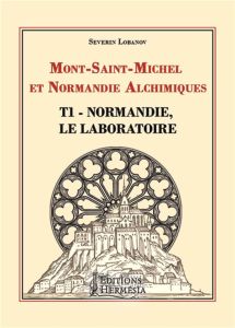 Mont Saint-Michel et Normandie alchimiques. Tome 1, Normandie, le laboratoire - Lobanov Séverin - Leroy Bertrand