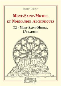 Mont-Saint-Michel et Normandie alchimiques. Tome 2, Mont-Saint-Michel, l'oratoire - Lobanov Séverin