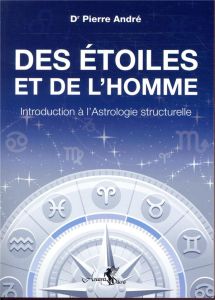 Des étoiles et de l'homme. Introduction à l'Astrologie structurelle - André Pierre