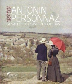 Antonin Personnaz - Autochromes 1907-1914. La vallée de l'Oise en couleurs - Chardin Virginie - Duvivier Christophe