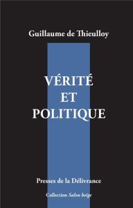 Vérité et politique - Thieulloy Guillaume de