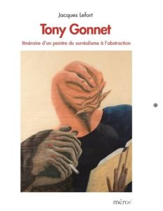 Tony Gonnet. Itinéraire d'un peintre du surréalisme à l'abstraction - Lefort Jacques
