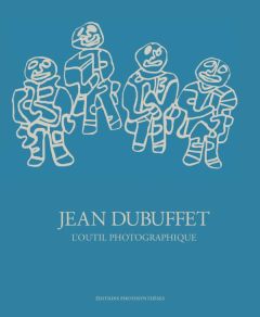 Jean Dubuffet, l'outil photographique - Lacoste Anne - Stourdzé Sam - Webel Sophie