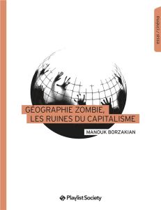 GEOGRAPHIE ZOMBIE, LES RUINES DU CAPITALISME - BORZAKIAN MANOUK