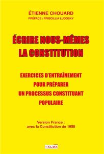 Ecrire nous-mêmes la Constitution. Exercices d'entraînement pour préparer un processus constituant p - Chouard Etienne - Ludosky Priscillia