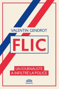 Flic. Un journaliste a infiltré la police - Gendrot Valentin - Le Guilcher Geoffrey