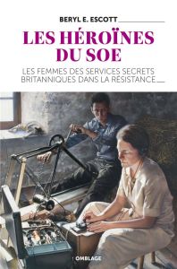 Les héroïnes du SOE. Les femmes des services secrets britanniques dans la Résistance - Escott Beryl - Ladrange Grégoire