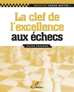 La clé de l'excellence aux échecs - Aagaard Jacob - Lohéac-Ammoun Frank