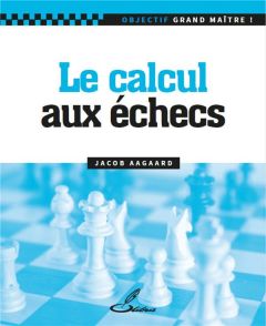 Le calcul aux échecs - Aagaard Jacob - Lohéc-Ammoun Frank - Gelfand Boris