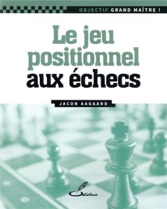 Le jeu positionnel - Aagaard Jacob - Jussupow Artur - Lohéac-Ammoun Fra