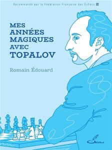 Mes années magiques avec Topalov - Edouard Romain