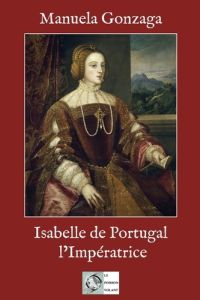 Isabelle de Portugal, l'impératrice - Gonzaga Manuela