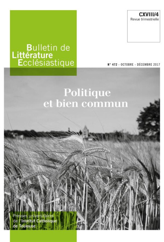 Bulletin de littérature ecclésiastique N° 472, octobre-décembre 2017 : Politique et bien commun
