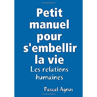 Petit manuel pour s'embellir la vie - Les relations humaines. Les relations humaines