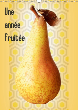 UNE ANNEE FRUITEE (CALENDRIER MURAL 2019 DIN A3 VERTICAL) - UN FRUIT POUR CHAQUE MOIS DE L'ANNEE...