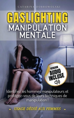 Gaslighting et manipulation mentale. Identifiez les hommes manipulateurs et protégez-vous de leurs t
