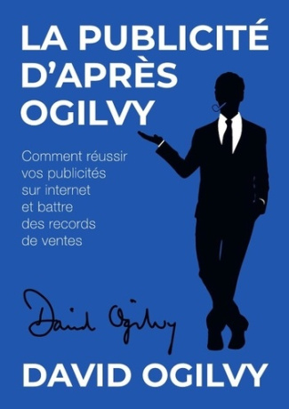 La Publicité d'après Ogilvy. Comment réussir Vos Publicités sur Internet et Battre des Records de Ve