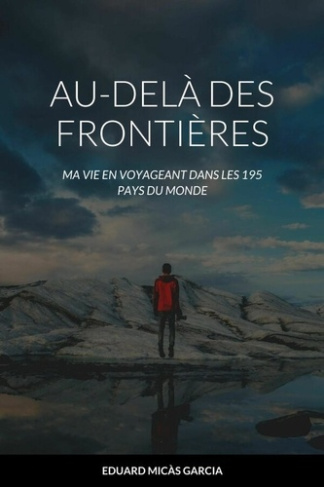 AU-DELÀ DES FRONTIÈRES.. Ma vie en voyageant dans les 195 pays du monde