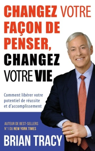 Changez votre façon de penser, changez votre vie. Comment libérer votre potentiel de réussite et d'a