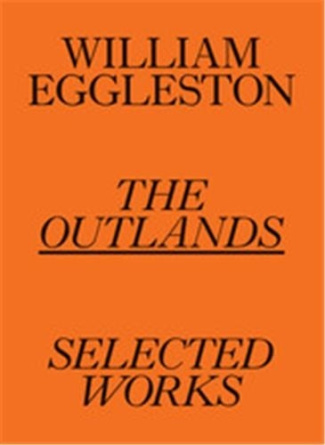 WILLIAM EGGLESTON: THE OUTLANDS, SELECTED WORKS