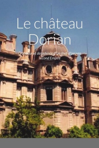 Le château Dorian. Grandeur et décadence d'un chef-d'oeuvre Second Empire
