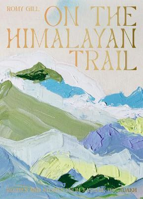 ON THE HIMALAYAN TRAIL, RECIPES AND STORIES FROM KASHMIR TO LADAKH