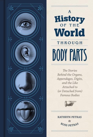 A HISTORY OF THE WORLD THROUGH BODY PARTS, THE STORIES BEHIND THE ORGANS, APPENDAGES, DIGITS