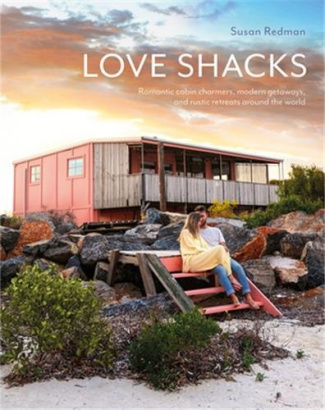 LOVE SHACKS, ROMANTIC MODERN GETAWAYS, RUSTIC RETREATS AND CABIN CHARMERS AROUND THE WORLD