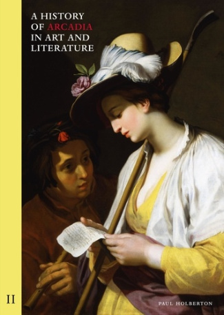 A History of Arcadia in Art and Literature: Volume II. Later Renaissance, Baroque and Neoclassicism