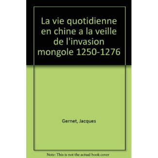 La Vie quotidienne en Chine à la veille de l'invasion mongole. 1250-1276