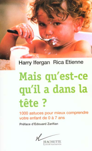 Mais qu'est-ce qu'il a dans la tête ? 1000 astuces pour comprendre votre enfant de 0 à 7 ans
