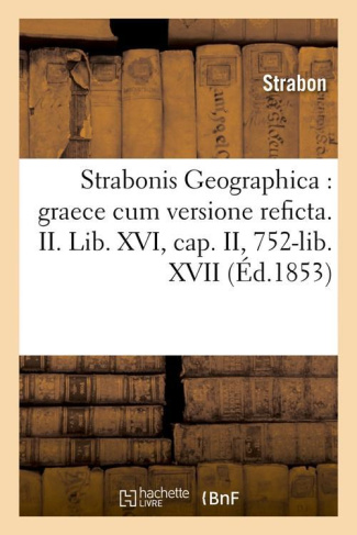 STRABONIS GEOGRAPHICA : GRAECE CUM VERSIONE REFICTA. II. LIB. XVI, CAP. II, 752-LIB. XVII (ED.1853)