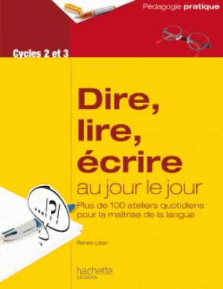 Dire, lire, écrire au jour le jour Cycles 2 et 3. Plus de 100 ateliers quotidiens pour la maîtrise d