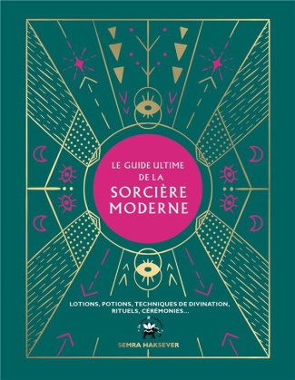 Le guide ultime de la sorcière moderne. Lotions, potions, techniques de divination, rituels, cérémon