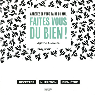 Faites vous du bien ! Arrêtez de vous faire mal. Recettes, topos nutrition, bien-être