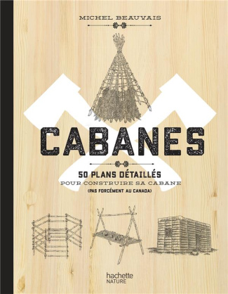 Cabanes. 50 plans détaillés pour construire sa cabane (pas forcément au Canada)
