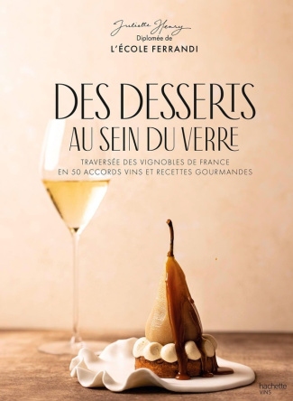 Des desserts au sein du verre. Traversée des vignobles de France en 50 accords vins et recettes gour