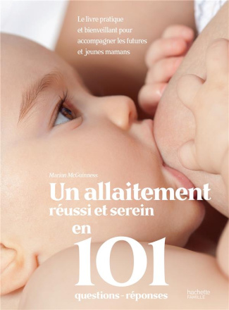 Un allaitement réussi et serein en 101 questions-réponses. Le livre pratique et bienveillant pour ac