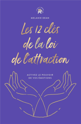 Les 12 clés de la loi de l'attraction. Activez le pouvoir de vos émotions