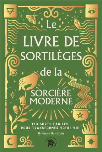 Le livre de sortilèges de la sorcière moderne. 130 sorts faciles pour transformer votre vie