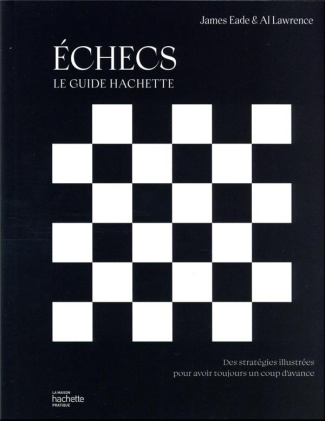 Echecs, Le guide Hachette. Des stratégies illustrées pour avoir toujours un coup d'avance