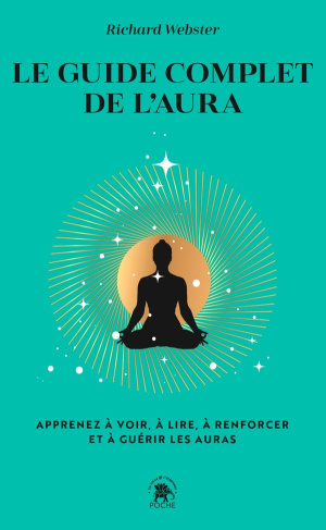 Le guide complet de l'aura. Apprenez à voir, à lire, à renforcer et à guérir les auras