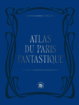 Atlas du Paris fantastique. 40 lieux secrets et mystérieux