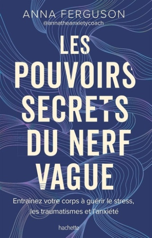 Les pouvoirs secrets du nerf vague. Entraînez votre corps à guérir le stress, les traumatismes et l'