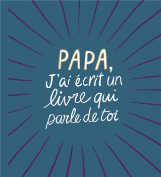PAPA, J'AI ECRIT UN LIVRE QUI PARLE DE TOI