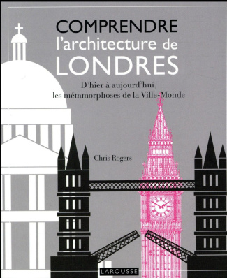 Comprendre l'architecture de Londres. D'hier à aujourd'hui, les métamorphoses de la Ville-Monde